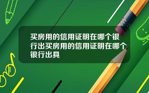 买房用的信用证明在哪个银行出买房用的信用证明在哪个银行出具