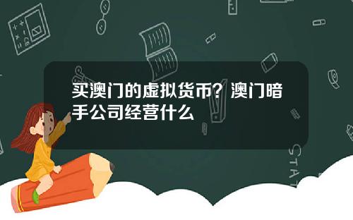 买澳门的虚拟货币？澳门暗手公司经营什么