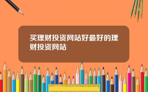 买理财投资网站好最好的理财投资网站