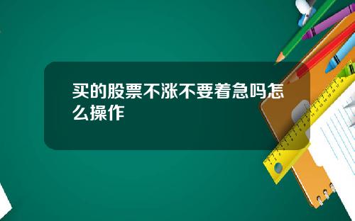 买的股票不涨不要着急吗怎么操作