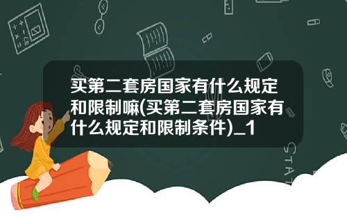 买第二套房国家有什么规定和限制嘛(买第二套房国家有什么规定和限制条件)_1