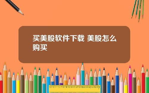 买美股软件下载 美股怎么购买