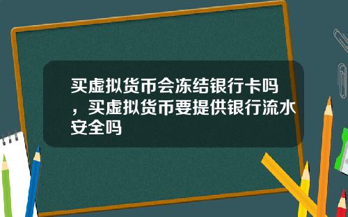 买虚拟货币会冻结银行卡吗，买虚拟货币要提供银行流水安全吗