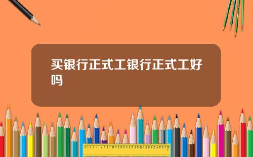 买银行正式工银行正式工好吗