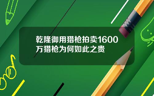 乾隆御用猎枪拍卖1600万猎枪为何如此之贵