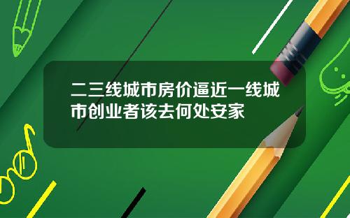 二三线城市房价逼近一线城市创业者该去何处安家