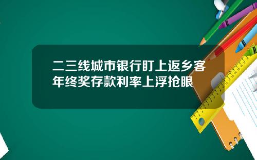 二三线城市银行盯上返乡客年终奖存款利率上浮抢眼