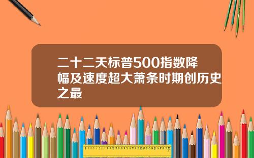二十二天标普500指数降幅及速度超大萧条时期创历史之最