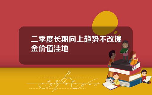 二季度长期向上趋势不改掘金价值洼地