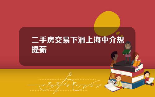 二手房交易下滑上海中介想提薪