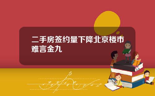 二手房签约量下降北京楼市难言金九