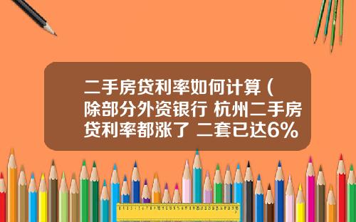 二手房贷利率如何计算 (除部分外资银行 杭州二手房贷利率都涨了 二套已达6%)_1