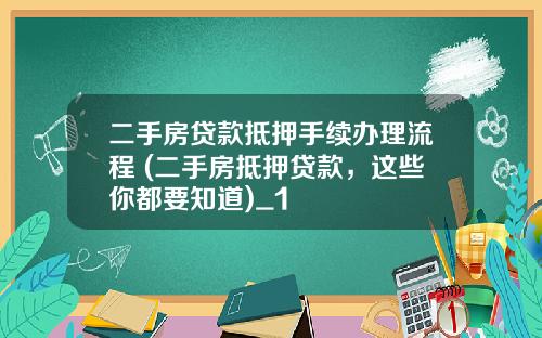 二手房贷款抵押手续办理流程 (二手房抵押贷款，这些你都要知道)_1