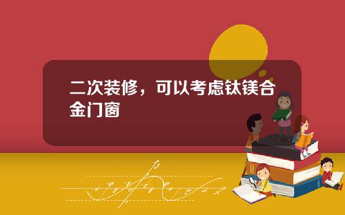 二次装修，可以考虑钛镁合金门窗