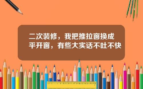 二次装修，我把推拉窗换成平开窗，有些大实话不吐不快