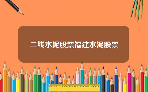二线水泥股票福建水泥股票