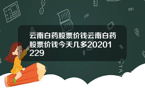 云南白药股票价钱云南白药股票价钱今天几多20201229