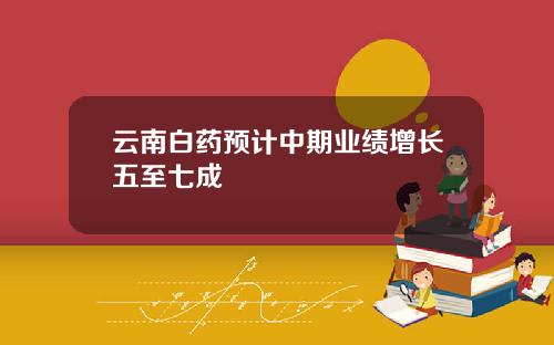云南白药预计中期业绩增长五至七成