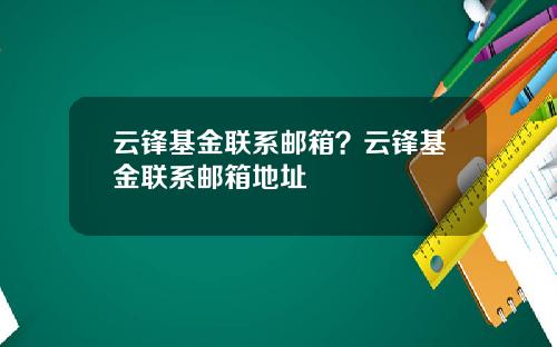 云锋基金联系邮箱？云锋基金联系邮箱地址