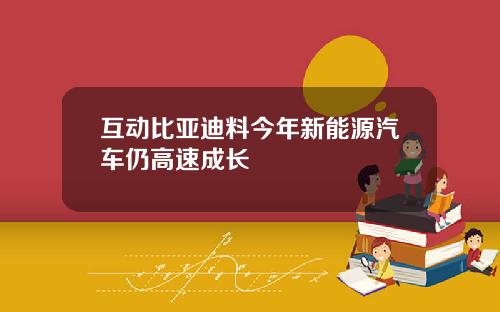 互动比亚迪料今年新能源汽车仍高速成长