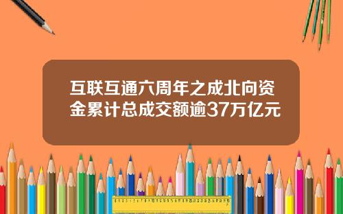 互联互通六周年之成北向资金累计总成交额逾37万亿元