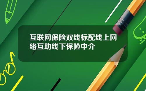 互联网保险双线标配线上网络互助线下保险中介