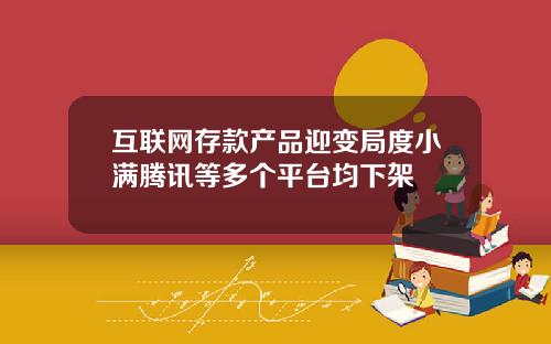 互联网存款产品迎变局度小满腾讯等多个平台均下架