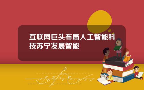 互联网巨头布局人工智能科技苏宁发展智能