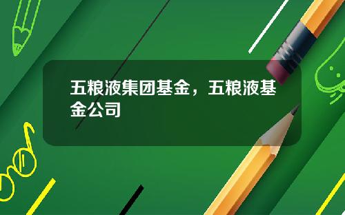 五粮液集团基金，五粮液基金公司