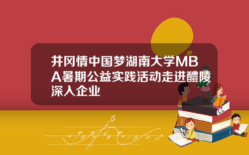 井冈情中国梦湖南大学MBA暑期公益实践活动走进醴陵深入企业
