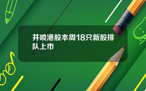井喷港股本周18只新股排队上市