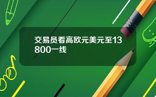 交易员看高欧元美元至13800一线