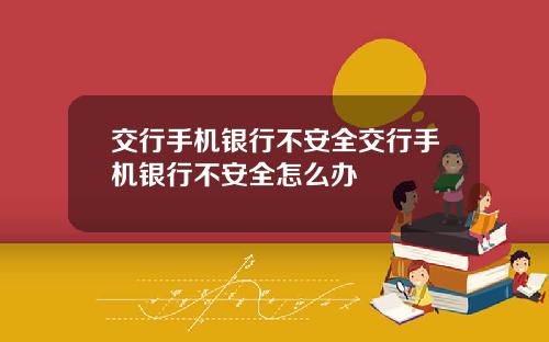 交行手机银行不安全交行手机银行不安全怎么办