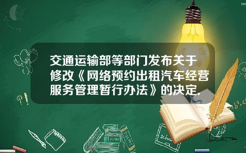 交通运输部等部门发布关于修改《网络预约出租汽车经营服务管理暂行办法》的决定.