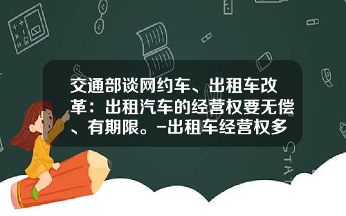 交通部谈网约车、出租车改革：出租汽车的经营权要无偿、有期限。-出租车经营权多少钱.