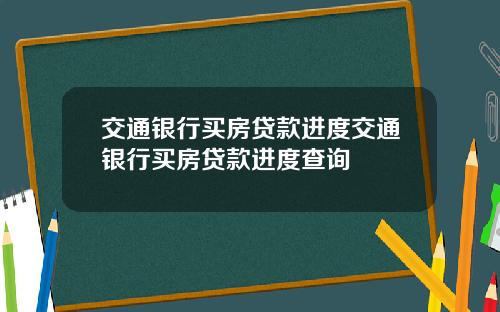 交通银行买房贷款进度交通银行买房贷款进度查询
