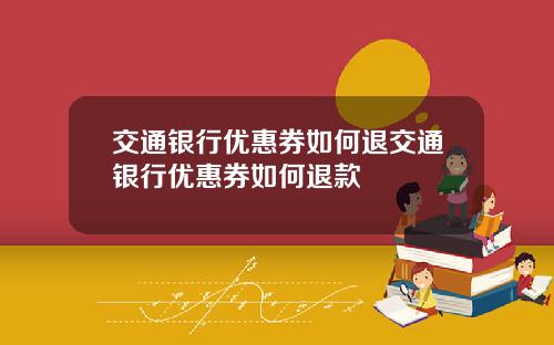 交通银行优惠券如何退交通银行优惠券如何退款