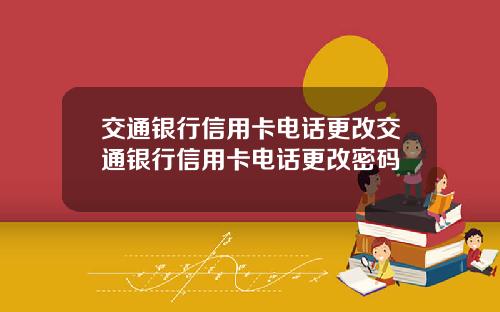 交通银行信用卡电话更改交通银行信用卡电话更改密码