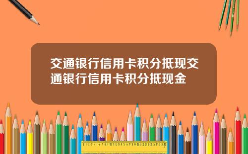交通银行信用卡积分抵现交通银行信用卡积分抵现金