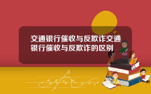 交通银行催收与反欺诈交通银行催收与反欺诈的区别