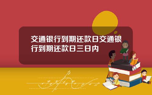 交通银行到期还款日交通银行到期还款日三日内