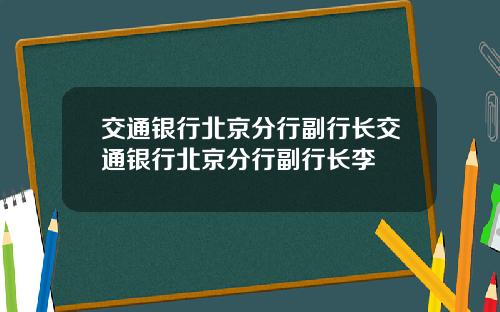 交通银行北京分行副行长交通银行北京分行副行长李