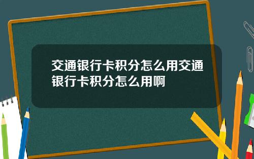 交通银行卡积分怎么用交通银行卡积分怎么用啊