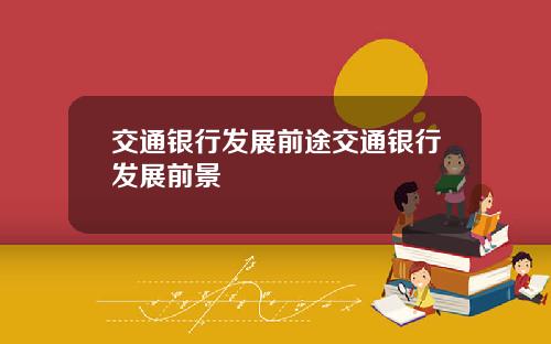 交通银行发展前途交通银行发展前景