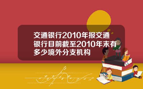 交通银行2010年报交通银行目前截至2010年末有多少境外分支机构