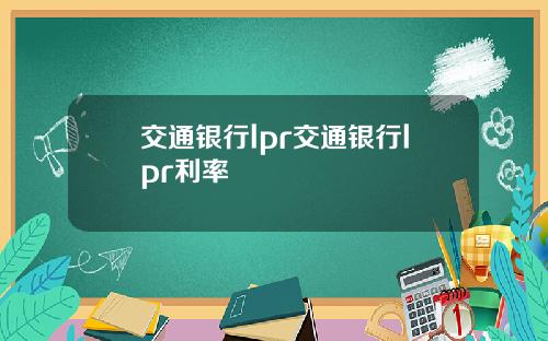 交通银行lpr交通银行lpr利率