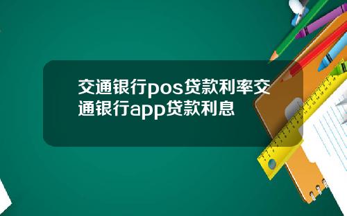 交通银行pos贷款利率交通银行app贷款利息