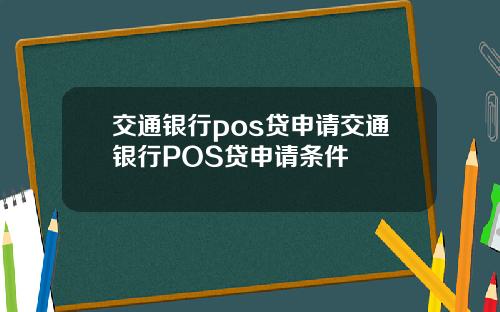 交通银行pos贷申请交通银行POS贷申请条件