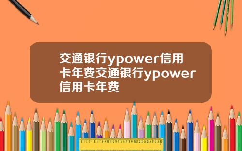 交通银行ypower信用卡年费交通银行ypower信用卡年费