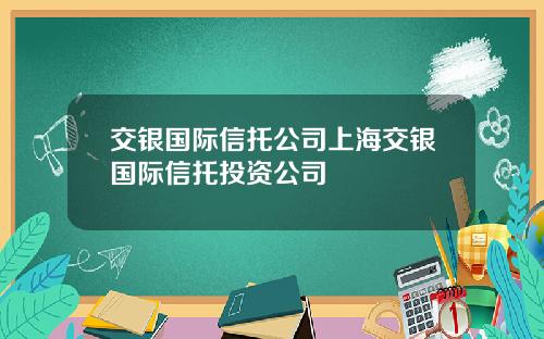 交银国际信托公司上海交银国际信托投资公司
